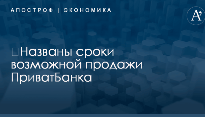​Названы сроки возможной продажи ПриватБанка