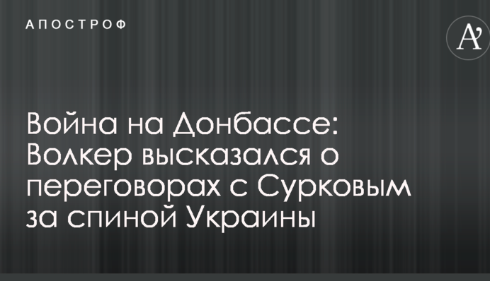 Війна на Донбасі: Волкер висловився про переговори з Сурковим за спиною України