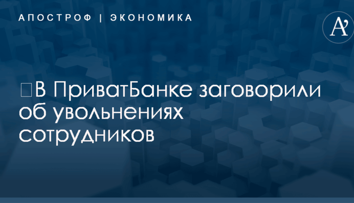 ​В ПриватБанке заговорили об увольнениях сотрудников