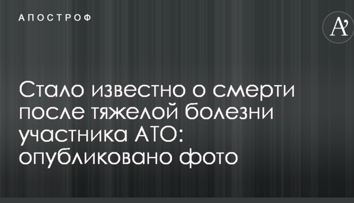 Стало известно о смерти после тяжелой болезни участника АТО: опубликовано фото