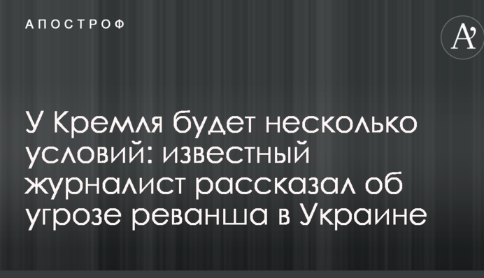 У Кремля будет несколько условий: известный журналист рассказал об угрозе реванша в Украине