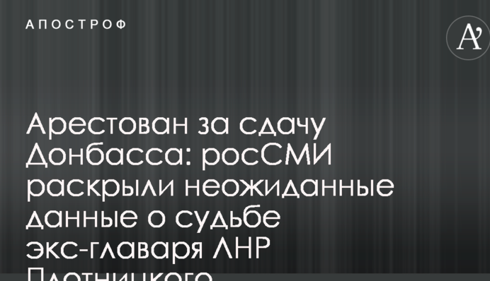 Заарештований за здачу Донбасу: росЗМІ розкрили несподівані дані про долю екс-главаря  ЛНР Плотницького