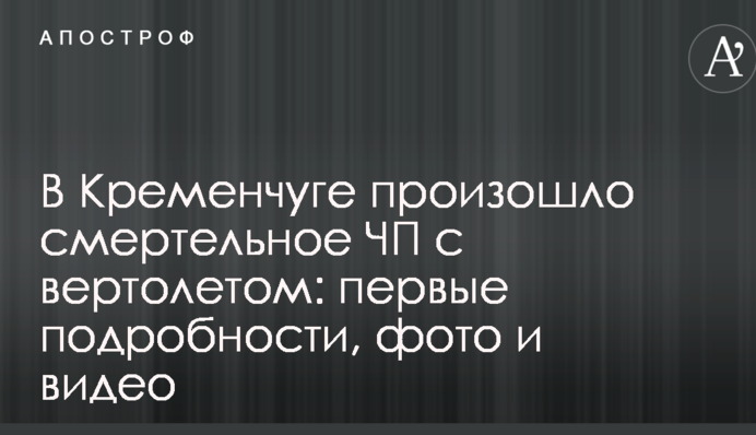 У Кременчуці сталася смертельна НП  з вертольотом: перші подробиці, фото і відео