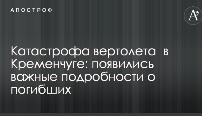 Катастрофа вертольота в Кременчуці: з'явилися важливі подробиці про загиблих