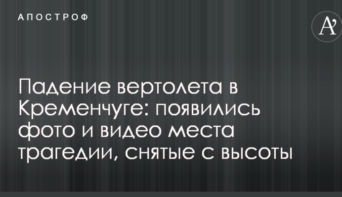 Падіння вертольоту в Кременчуці: з'явилися фото і відео з місця трагедії, зняті з висоти