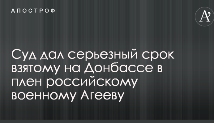 Суд дав серйозний термін взятому на Донбасі в полон російському військовому Агєєву