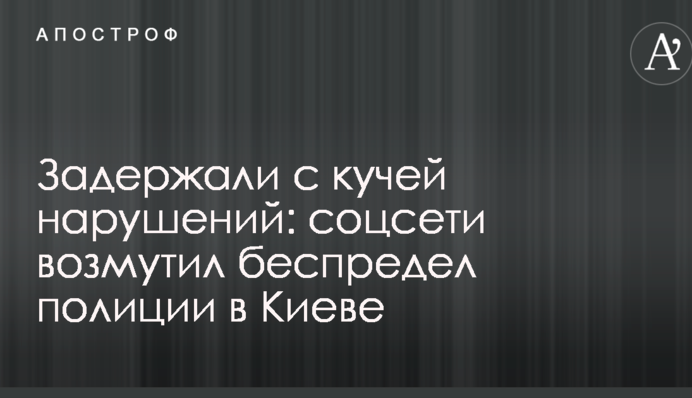 Затримали з купою порушень: соцмережі обурив свавілля поліції в Києві