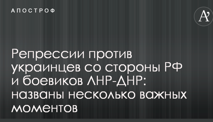Репрессии против украинцев со стороны РФ и боевиков ЛНР-ДНР: названы несколько важных моментов