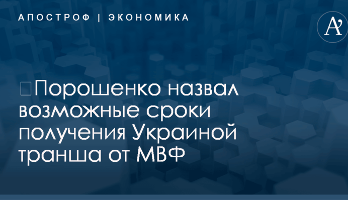 ​Порошенко назвал возможные сроки получения Украиной транша от МВФ