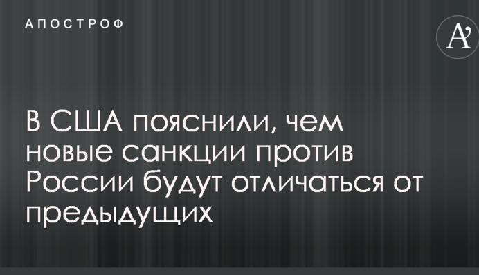У США пояснили, чому нові санкції проти Росії будуть відрізнятися від попередніх