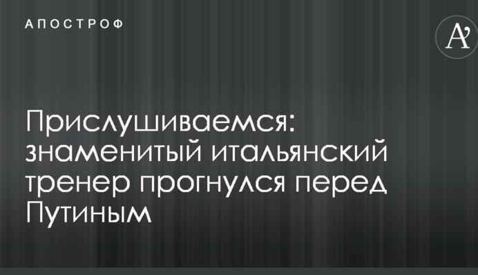 Прислушиваемся: знаменитый итальянский тренер прогнулся перед Путиным