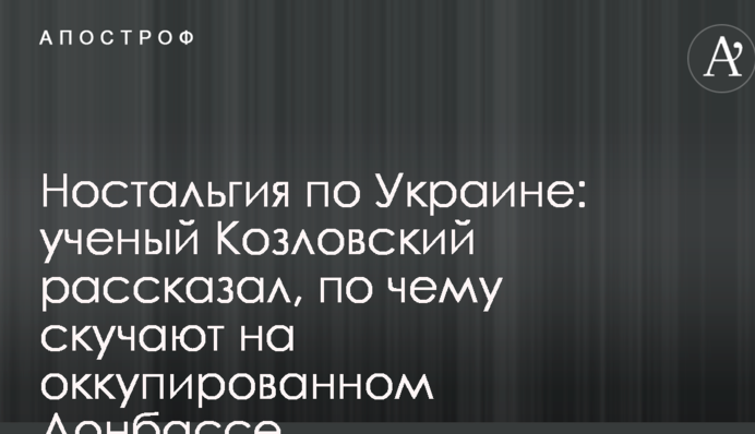 Ностальгія по Україні: вчений Козловський розповів, за чим сумують на окупованому Донбасі
