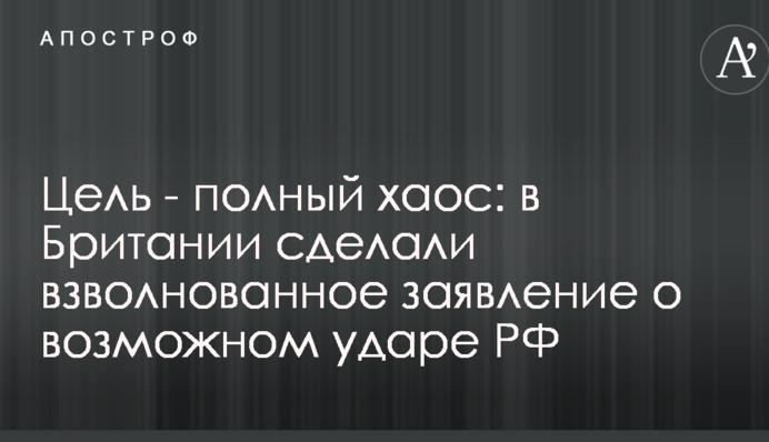 Цель - полный хаос: в Британии сделали взволнованное заявление о возможном ударе РФ