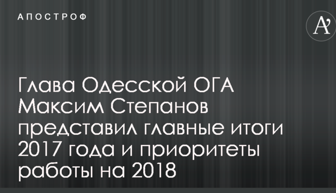 Голова Одеської ОДА Максим Степанов представив головні підсумки 2017 року та пріоритети роботи на 2018