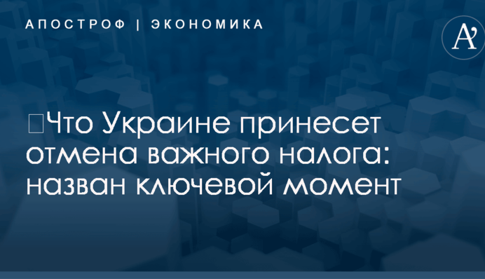 ​Что Украине принесет отмена важного налога: назван ключевой момент