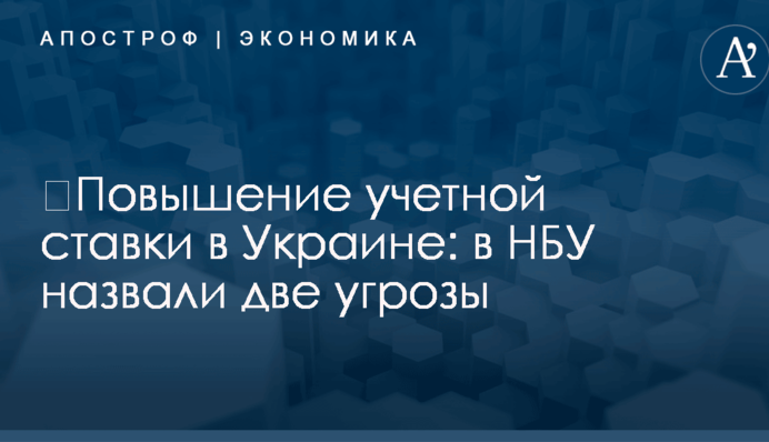 ​Повышение учетной ставки в Украине: в НБУ назвали две угрозы