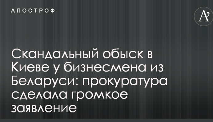 Скандальний обшук в Києві у бізнесмена з Білорусі: прокуратура зробила гучну заяву