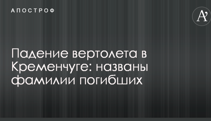 Падіння вертольоту в Кременчуці: названі прізвища загиблих