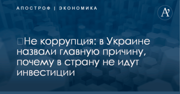 ​Не коррупция: в Украине назвали главную причину, почему в страну не идут инвестиции