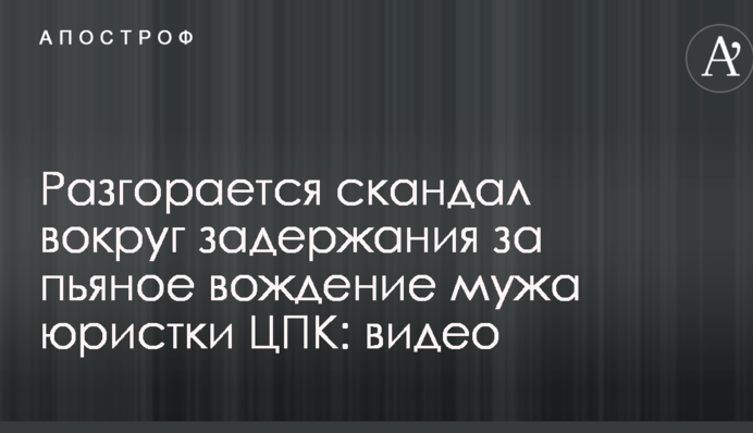 Разгорается скандал вокруг задержания за пьяное вождение мужа юристки ЦПК: видео