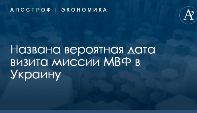 Названа вероятная дата визита миссии МВФ в Украину
