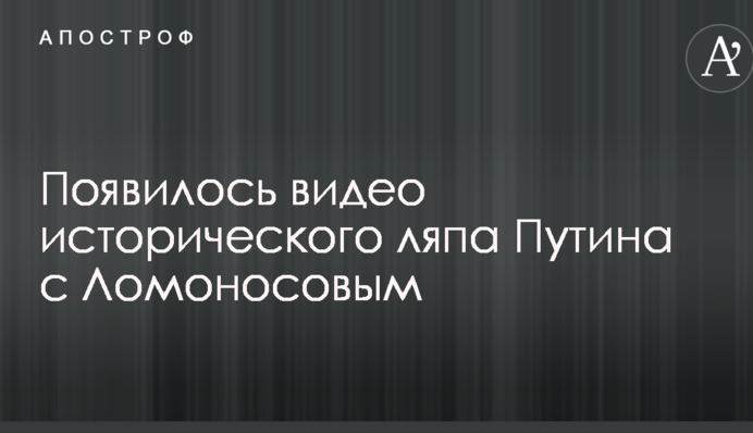 З'явилося відео історичного ляпу Путіна з Ломоносовим