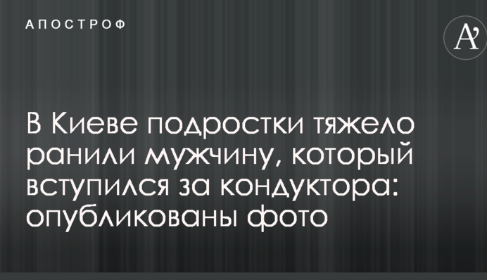 У Києві підлітки важко поранили чоловіка, який заступився за кондуктора: опубліковані фото