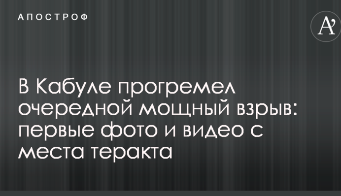 У Кабулі стався черговий потужний вибух: перші фото і відео з місця теракту