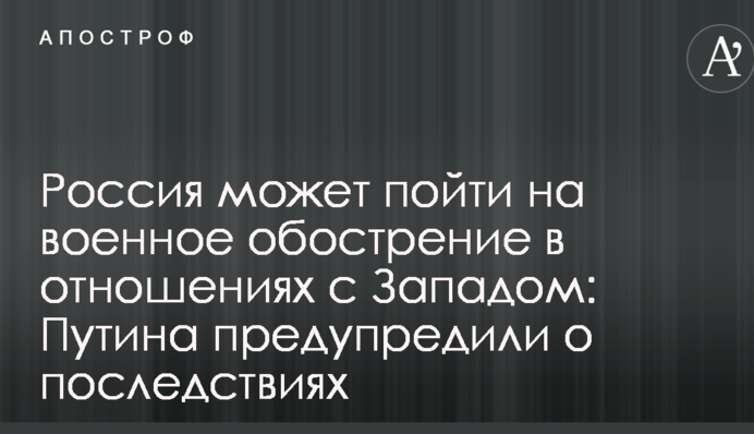 Россия может пойти на военное обострение в отношениях с Западом: Путина предупредили о последствиях