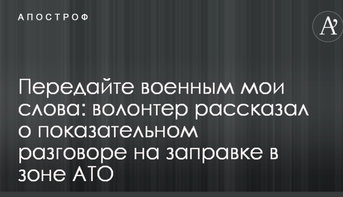 Передайте військовим мої слова: волонтер розповів про показову розмові на заправці в зоні АТО