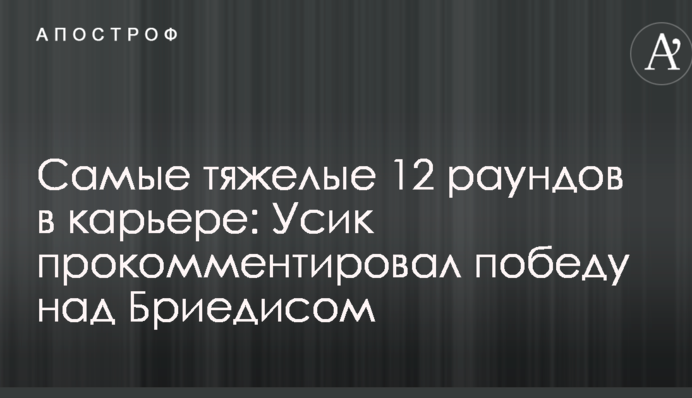 Найважчі 12 раундів в кар'єрі: Усик прокоментував перемогу над Брієдісом