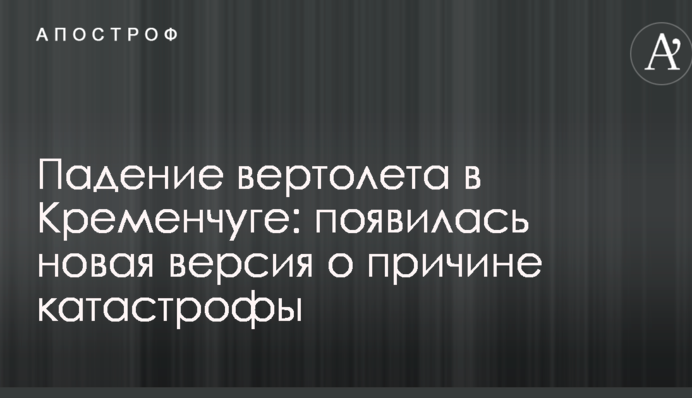 Падіння гвинтокрила в Кременчуці: з'явилася нова версія про причини катастрофи