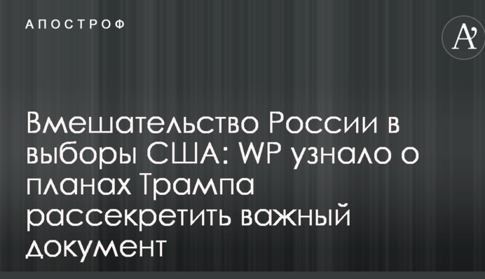 Втручання Росії у вибори США: WP дізналося про плани Трампа розсекретити важливий документ