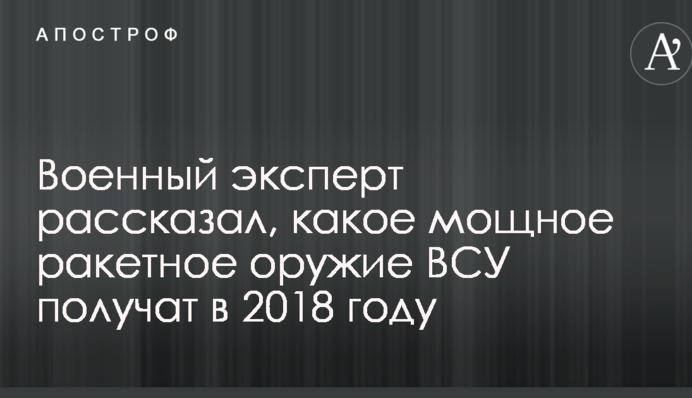 Військовий експерт розповів, яку потужну ракетну зброю ЗСУ отримають у 2018 році