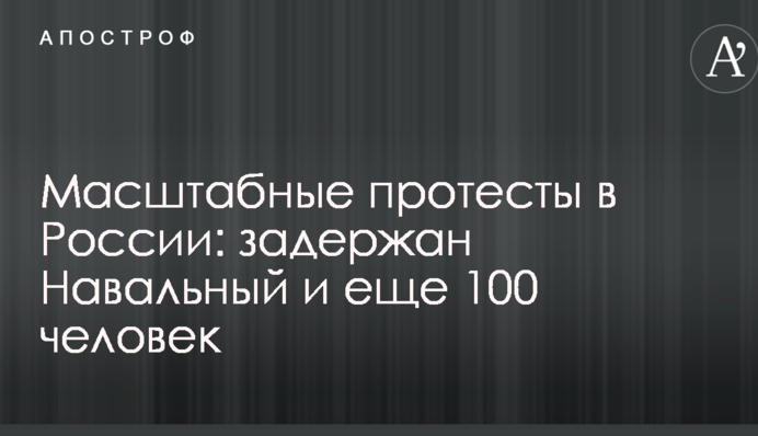 Масштабные протесты в России: задержан Навальный и еще 100 человек