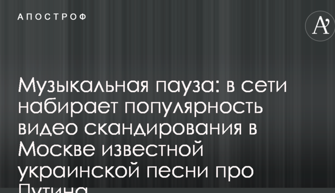 Музична пауза: в мережі набирає популярність відео скандування в Москві відомої української пісні про Путіна