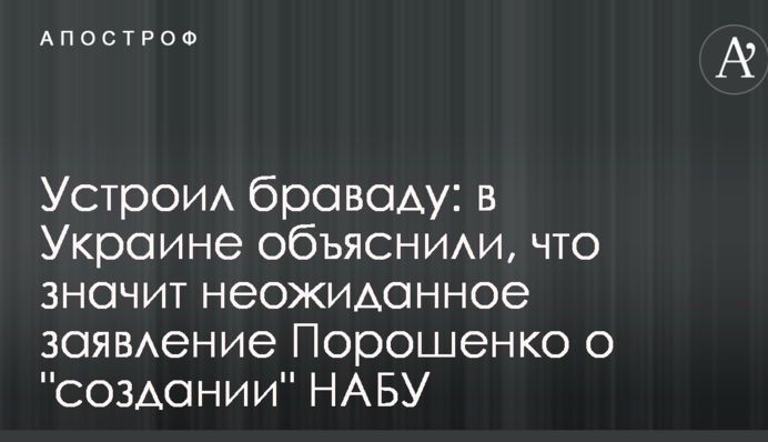 Влаштував браваду: в Україні пояснили, що означає несподівана заява Порошенка про "створення" НАБУ