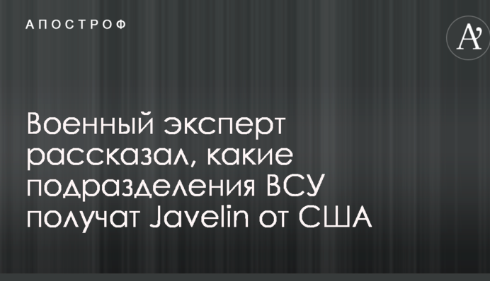 Військовий експерт розповів, які підрозділи ЗСУ отримають Javelin від США