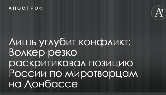 Лишь углубит конфликт: Волкер резко раскритиковал позицию России по миротворцам на Донбассе