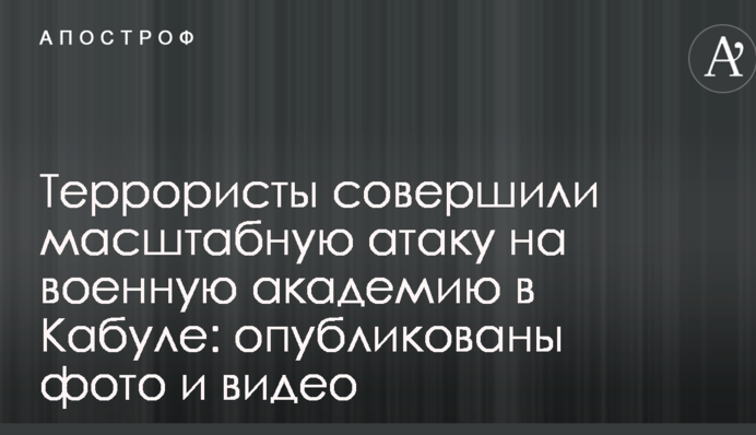 Террористы совершили масштабную атаку на военную академию в Кабуле: опубликованы фото и видео
