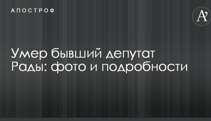 Умер бывший депутат Рады: фото и подробности