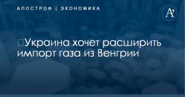 ​Украина хочет расширить импорт газа из Венгрии