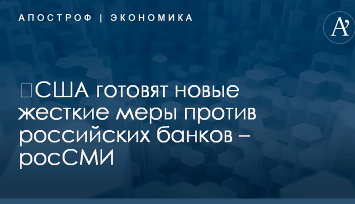 ​США готовят новые жесткие меры против российских банков – росСМИ
