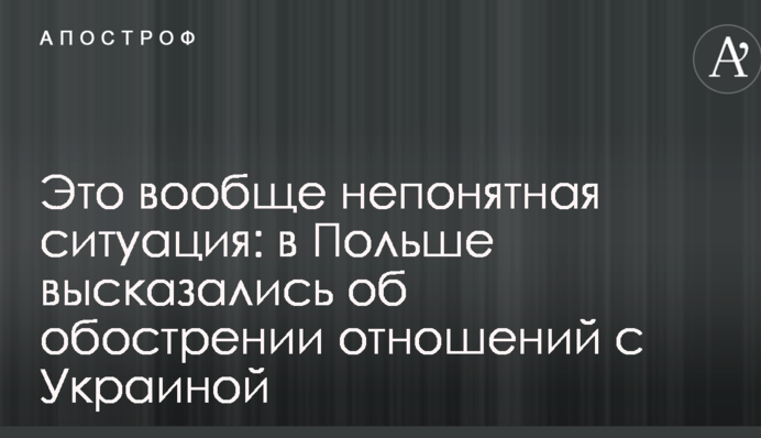 Это вообще непонятная ситуация: в Польше высказались об обострении отношений с Украиной