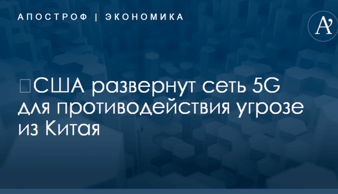 ​США развернут сеть 5G для противодействия угрозе из Китая