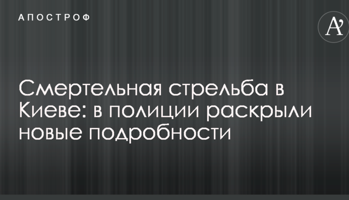 Смертельная стрельба в Киеве: в полиции раскрыли новые подробности