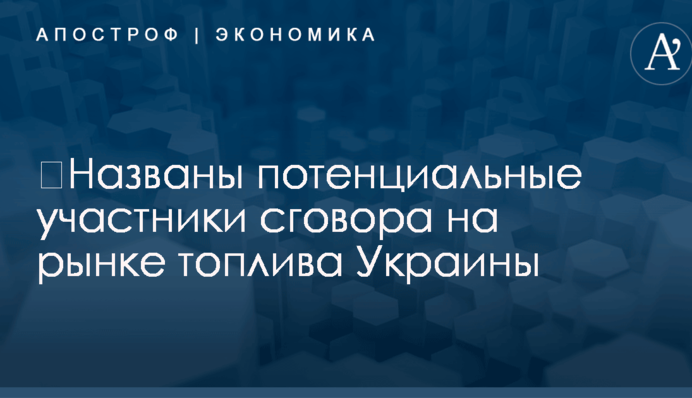 ​Названы потенциальные участники сговора на рынке топлива Украины