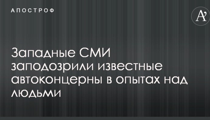 Західні ЗМІ запідозрили відомі автоконцерни в дослідах над людьми