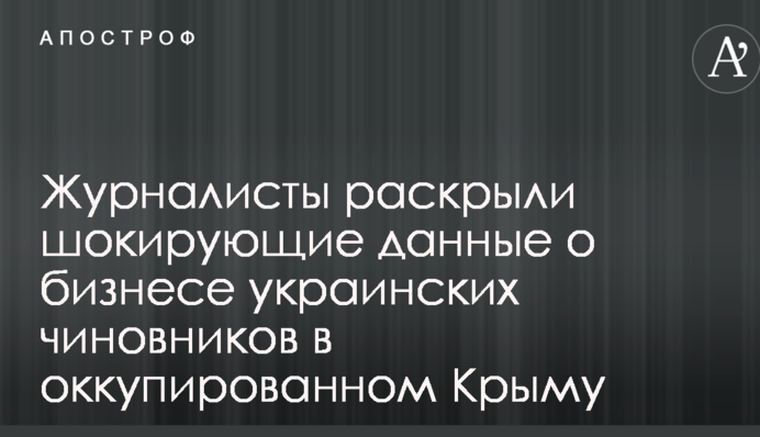 Журналисты раскрыли шокирующие данные о бизнесе украинских чиновников в оккупированном Крыму