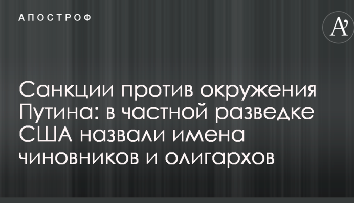 Санкції проти оточення Путіна: у приватній розвідці США назвали імена чиновників та олігархів